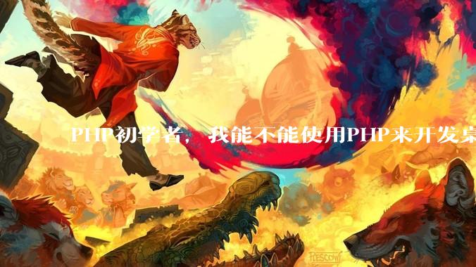 PHP初学者，我能不能使用PHP来开发桌面应用？